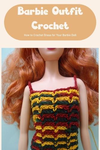 Barbie Outfit Crochet: How to Crochet Dress for Your Barbie Doll: Wool Accessories For Barbie