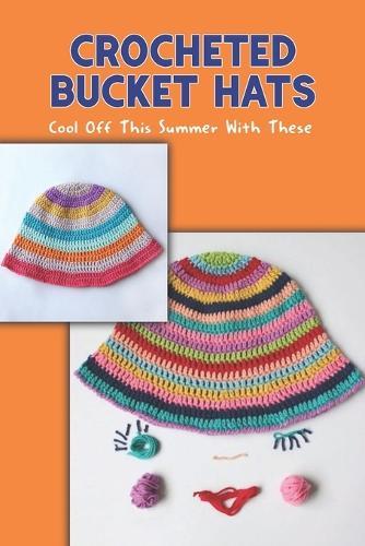Crocheted Bucket Hats: Cool Off This Summer With These: Patterns for Summer Bucket Hats in Crochet