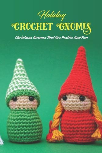 Holiday Crochet Gnomes: Christmas Gnomes That Are Festive And Fun: Holiday Gnome Crochet Patterns