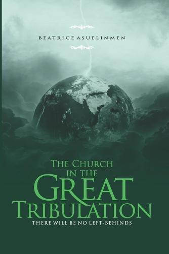 The Church in the Great Tribulation: There will be no Left-Behinds