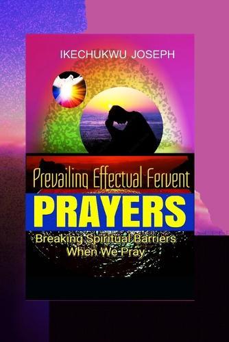 Prevailing Effectual Fervent Prayers: Breaking Spiritual Barriers When We Pray