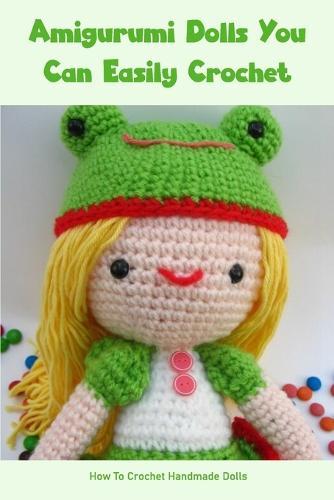 Amigurumi Dolls You Can Easily Crochet: How To Crochet Handmade Dolls: Amigurumi Dolls Projects