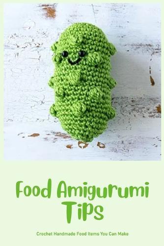 Food Amigurumi Tips: Crochet Handmade Food Items You Can Make: Food Amigurumi Guide