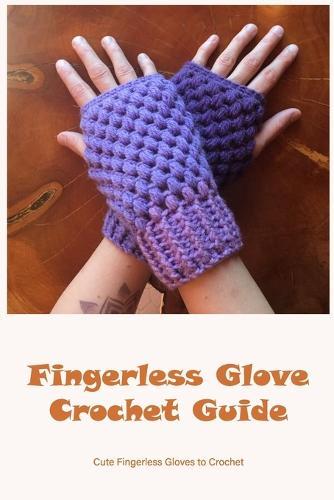 Fingerless Glove Crochet Guide: Cute Fingerless Gloves to Crochet: How To Crochet Fingerless Glove