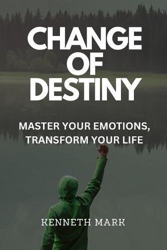 Change of Destiny: Master Your Emotions, Transform Your Life