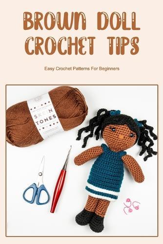 Brown Doll Crochet Tips: Easy Crochet Patterns For Beginners: Brown Doll Crochet Guide