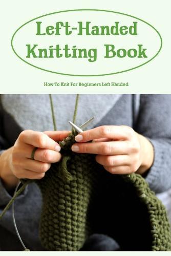 Left-Handed Knitting Book: How To Knit For Beginners Left Handed: Left-Handed Knitting For Beginners