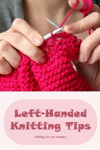 Left-Handed Knitting Tips: Knitting For Left Handers: Guide For Left-Handed Knitting