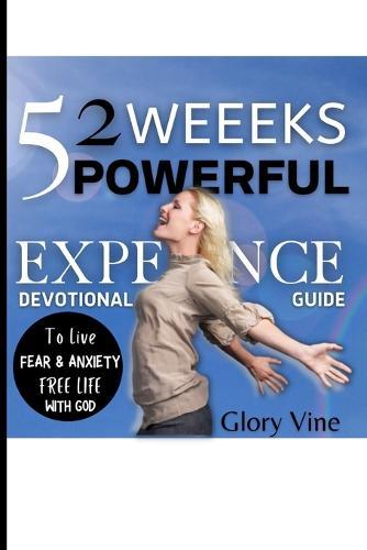 52 Weeks Powerful Experience Devotional Guide: To Live Fear And Anxiety Free Life With God
