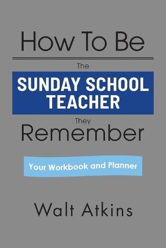 How To Be The SUNDAY SCHOOL TEACHER They Remember: Your Workbook and Planner