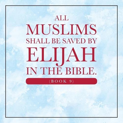 All Muslims shall be saved by Elijah in the Bible. (Book 9)
