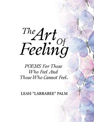 The Art Of Feeling: POEMS For Those Who Feel And Those Who Cannot Feel.