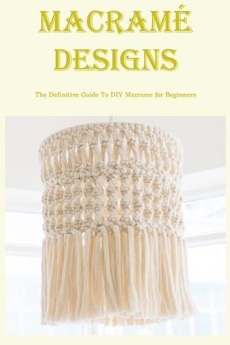 Macrame Designs: The Definitive Guide To DIY Macrame for Beginners: DIY Patterns for Macrame