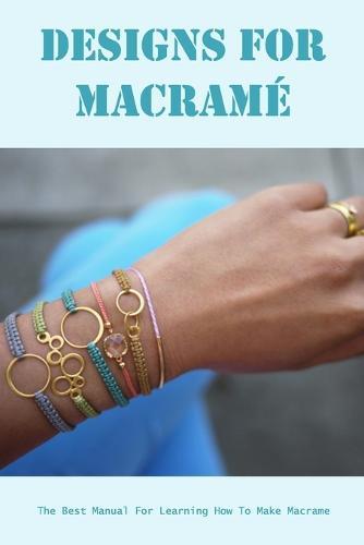 Designs for Macrame: The Best Manual For Learning How To Make Macrame: Homemade Macrame Patterns