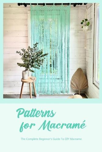 Patterns for Macrame: The Complete Beginner's Guide To DIY Macrame: DIY Macrame Patterns