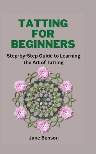 Tatting for Beginners: Step-by-Step Guide to Learning the Art of Tatting