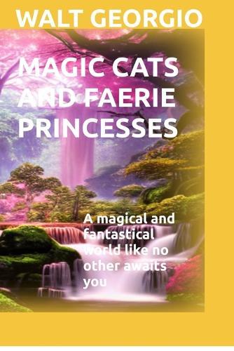 Magic Cats And Faerie Princesses: A magical and fantastical world like no other awaits you