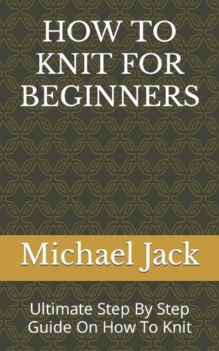 How to Knit for Beginners: Ultimate Step By Step Guide On How To Knit