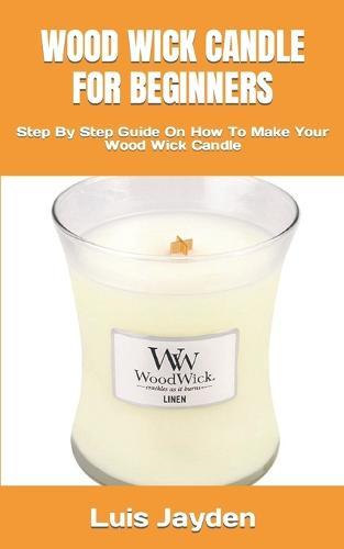 Wood Wick Candle for Beginners: Step By Step Guide On How To Make Your Wood Wick Candle