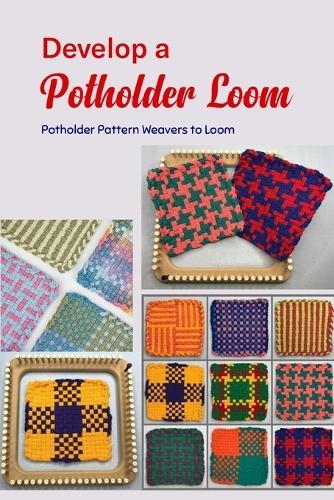 Develop a Potholder Loom: Potholder Pattern Weavers to Loom: Simple and Fun to Make