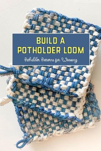 Build a Potholder Loom: Potholder Patterns for Weaving: Potholder Loom Is Simple to Make and Fun