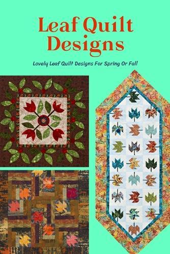Leaf Quilt Designs: Lovely Leaf Quilt Designs For Spring Or Fall: A Step-by-Step Guide