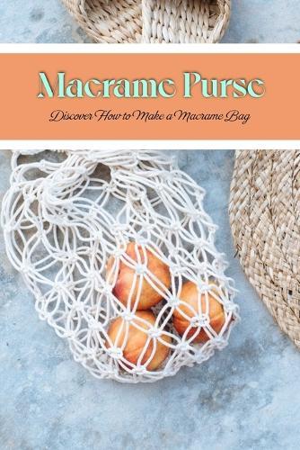 Macrame Purse: Discover How to Make a Macrame Bag.: Basic Knots to Get Your Bag Started