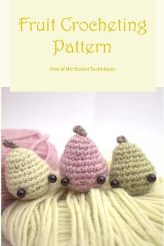 Fruit Crocheting Pattern: One of the Easiest Techniques: Beginner's Guide To Fruit Crochet