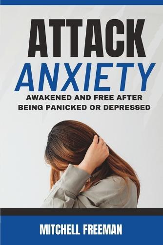 Attack Anxiety: Awakened and Free after Being Panicked or Depressed