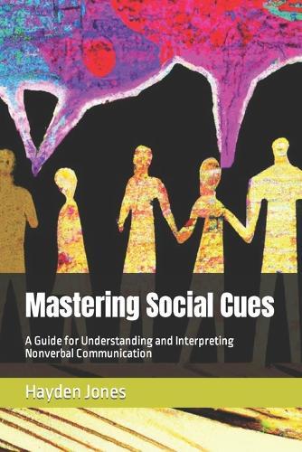 Mastering Social Cues: A Guide for Understanding and Interpreting Nonverbal Communication