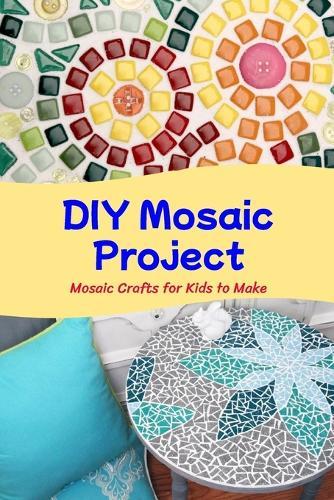 DIY Mosaic Project: Mosaic Crafts for Kids to Make: Lovely DIY Mosaic Projects that are Stunning