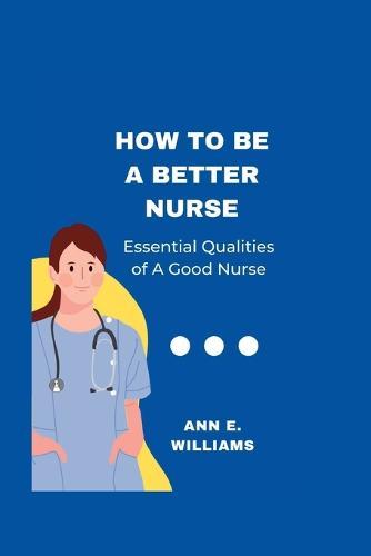 How to Be a Better Nurse: Essential qualities of a good nurse