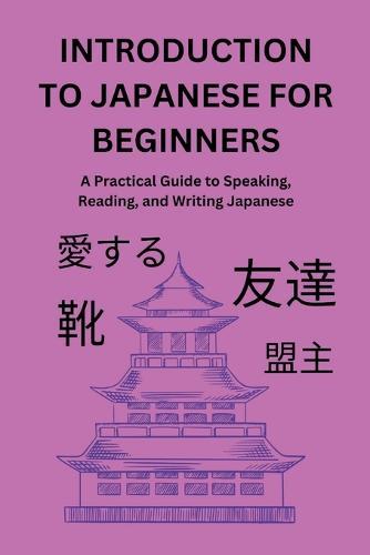 Introduction to Japanese for Beginners: A Practical Guide to Speaking, Reading, and Writing Japanese