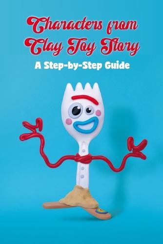 Characters from Clay Toy Story: A Step-by-Step Guide: Character Crafts from Clay Toy Story.