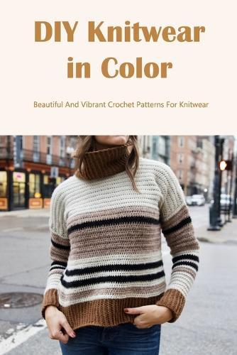 DIY Knitwear in Color: Beautiful And Vibrant Crochet Patterns For Knitwear: Simple Colorful Knitwear