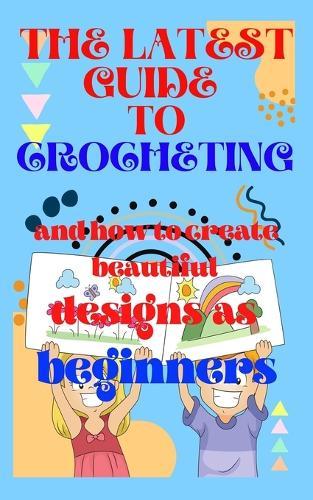 The latest guide to crocheting and how to create beautiful designs as beginners