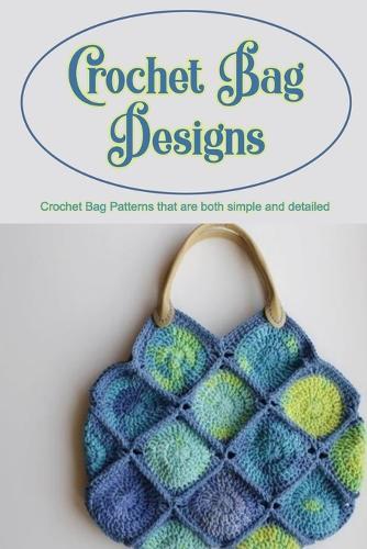 Crochet Bag Designs: Crochet Bag Patterns that are both simple and detailed: Crochet Bag Patterns.