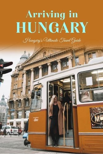 Arriving in Hungary: Hungary's Ultimate Travel Guide: Hungary Travel.