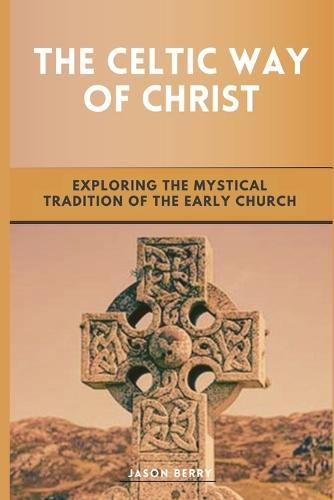 The Celtic Way of Christ: Exploring the Mystical Tradition of the Early Church