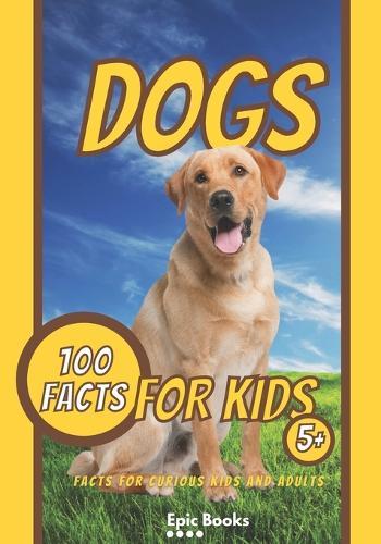 Dog Facts: 100 Fun Facts about dogs for curious Kids and Dog Lovers