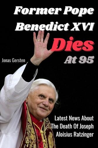 Former Pope Benedict XVI Dies At 95: Latest News About The Death Of Joseph Aloisius Ratzinger