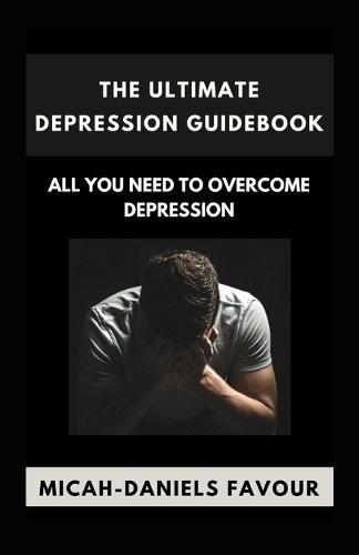 The Ultimate Depression Guidebook: All You Need to Overcome Depression