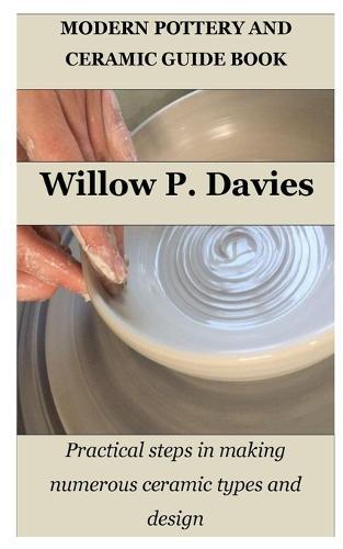Modern Pottery and Ceramic Guide Book: Practical steps in making numerous ceramic types and design