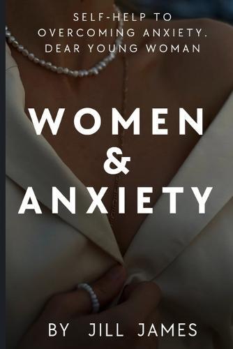 Women & Anxiety: Self-help To Overcoming Anxiety. Dear Young Woman