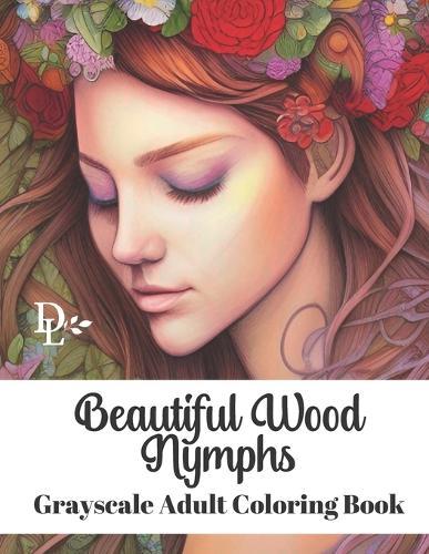 Beautiful Wood Nymphs Grayscale Adult Coloring Book: 50 Gorgeous Fantasy Illustrations to Color
