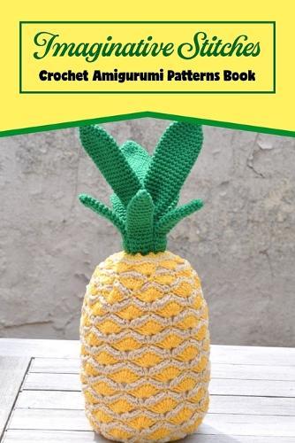 Imaginative Stitches: Crochet Amigurumi Patterns Book: A book of crochet patterns for amigurumis