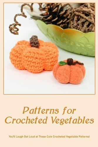 Patterns for Crocheted Vegetables: You'll Laugh Out Loud at These Cute Crocheted Vegetable Patterns!