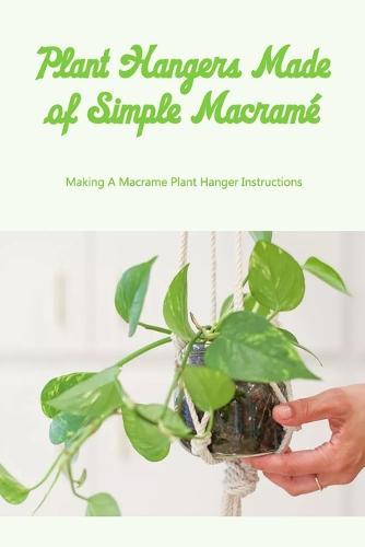 Plant Hangers Made of Simple Macrame: Making A Macrame Plant Hanger Instructions