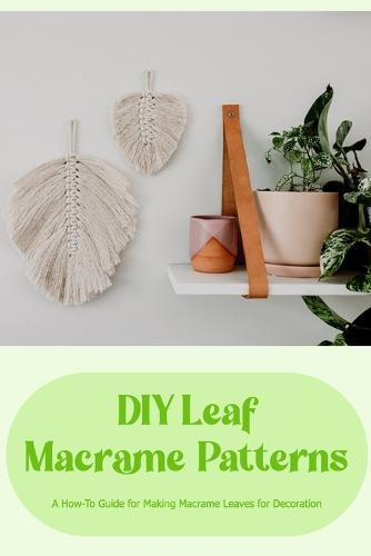DIY Leaf Macrame Patterns: A How-To Guide for Making Macrame Leaves for Decoration