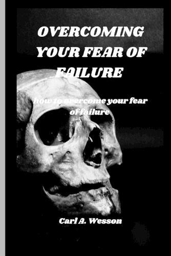 Overcoming Your Fear of Failure: how to overcome your fear of failure